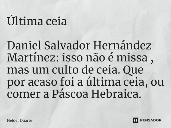 ⁠Última ceia Daniel Salvador Hernández Martínez: isso não é missa , mas um culto de ceia. Que por acaso foi a última ceia, ou comer a Páscoa Hebraica.... Frase de HELDER DUARTE.