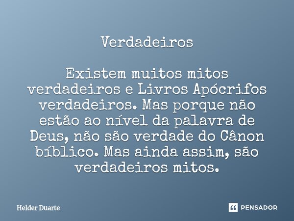 Verdadeiros Existem muitos mitos verdadeiros e Livros Apócrifos verdadeiros. Mas porque não estão ao nível da palavra de Deus, não são verdade do Cânon bíblico.... Frase de HELDER DUARTE.