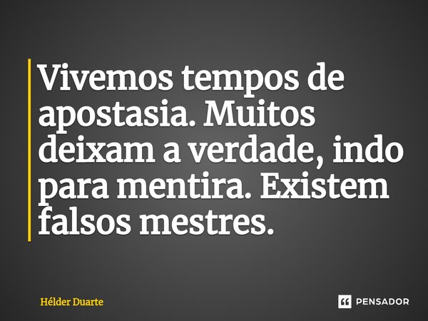 ⁠Vivemos tempos de apostasia. Muitos deixam a verdade, indo para mentira. Existem falsos mestres.... Frase de HELDER DUARTE.