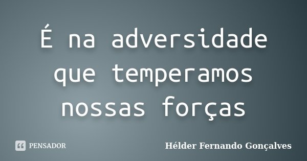 É na adversidade que temperamos nossas forças... Frase de Hélder Fernando Gonçalves.