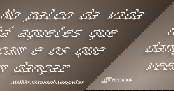 No palco da vida há aqueles que dançam e os que veem dançar... Frase de Hélder Fernando Gonçalves.