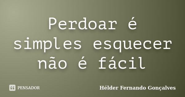 Perdoar é simples esquecer não é fácil... Frase de Hélder Fernando Gonçalves.