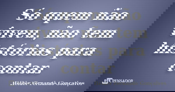 Só quem não viveu, não tem histórias para contar... Frase de Hélder Fernando Gonçalves.