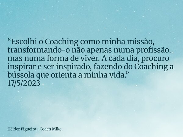 ⁠“Escolhi o Coaching como minha missão, transformando-o não apenas numa profissão, mas numa forma de viver. A cada dia, procuro inspirar e ser inspirado, fazend... Frase de Hélder Figueira  Coach Mike.