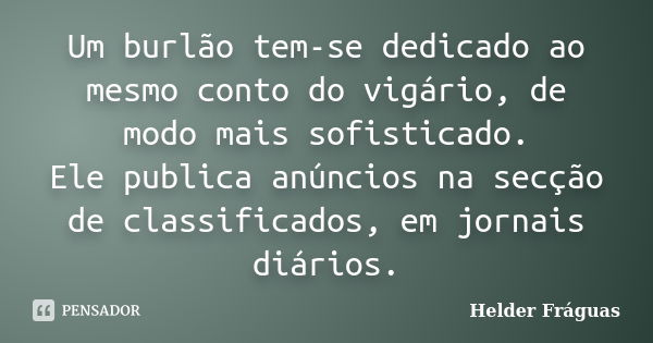 Um burlão tem-se dedicado ao mesmo conto do vigário, de modo mais sofisticado. Ele publica anúncios na secção de classificados, em jornais diários.... Frase de Helder Fráguas.