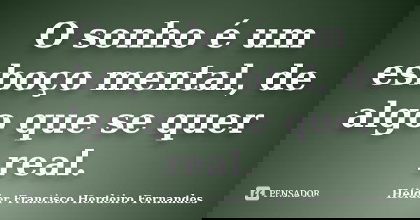 O sonho é um esboço mental, de algo que se quer real.... Frase de Hélder Francisco Herdeiro Fernandes.