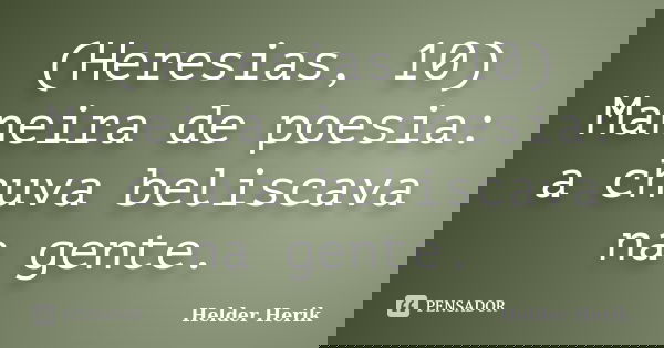 (Heresias, 10) Maneira de poesia: a chuva beliscava na gente.... Frase de Helder Herik.