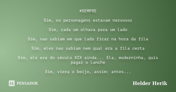 #SEMPRE Sim, os personagens estavam nervosos Sim, cada um olhava para um lado Sim, nao sabiam em que lado ficar na hora da fila Sim, eles nao sabiam nem qual er... Frase de Helder Herik.