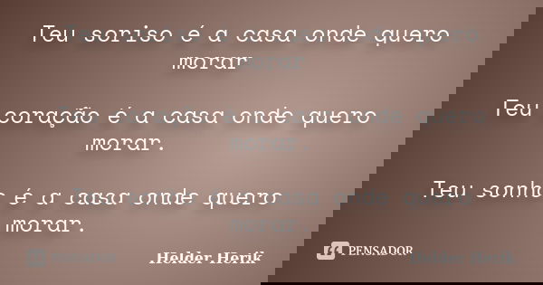 Teu soriso é a casa onde quero morar Teu coração é a casa onde quero morar. Teu sonho é a casa onde quero morar.... Frase de Helder Herik.