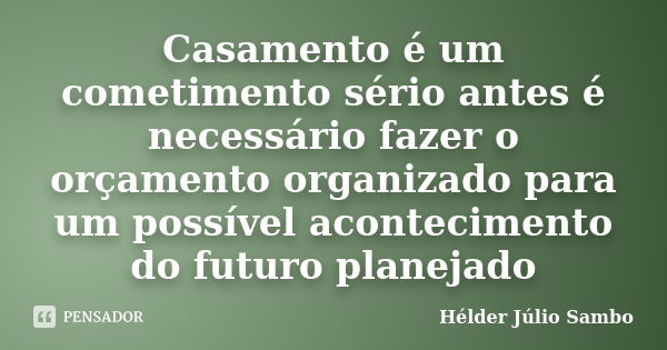 Casamento é um cometimento sério antes é necessário fazer o orçamento organizado para um possível acontecimento do futuro planejado... Frase de Hélder Júlio Sambo.