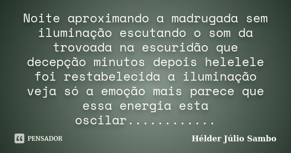 Noite aproximando a madrugada sem iluminação escutando o som da trovoada na escuridão que decepção minutos depois helelele foi restabelecida a iluminação veja s... Frase de Hélder Júlio Sambo.