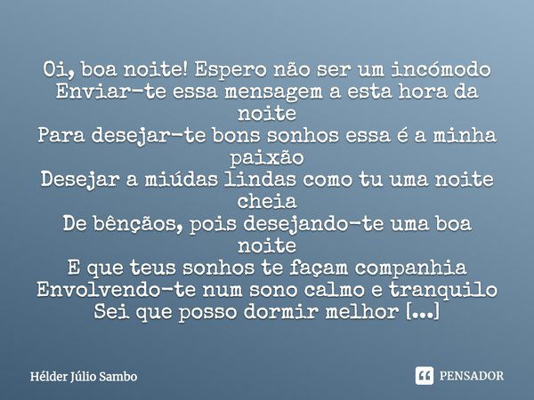 Oi, boa noite! Espero não ser um incómodo Enviar-te essa mensagem a esta hora da noite Para desejar-te bons sonhos essa é a minha paixão Desejar a miúdas lindas... Frase de Hélder Júlio Sambo.