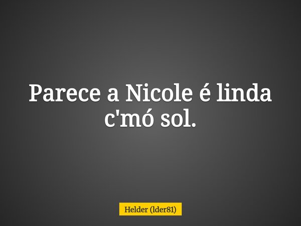 Parece a Nicole é linda c'mó sol.... Frase de Helder (lder81).
