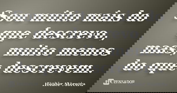 ‎Sou muito mais do que descrevo, mas, muito menos do que descrevem.... Frase de Helder Moreira.