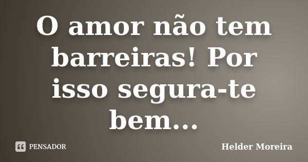 O amor não tem barreiras! Por isso segura-te bem...... Frase de Helder Moreira.
