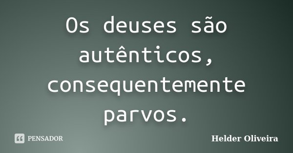 Os deuses são autênticos, consequentemente parvos.... Frase de Helder Oliveira.