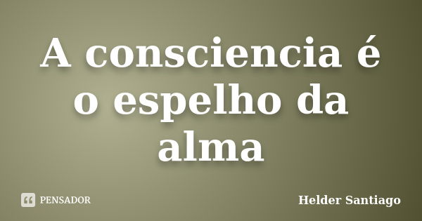 A consciencia é o espelho da alma... Frase de Helder Santiago.