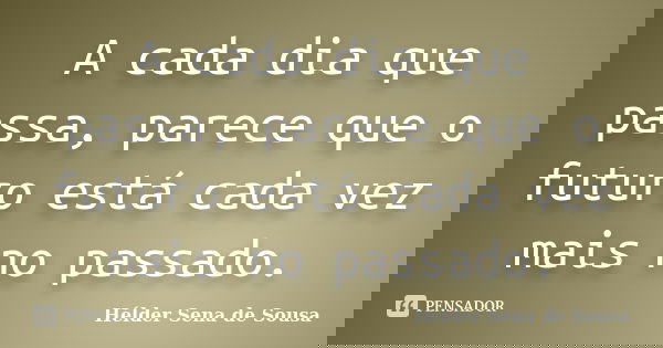A cada dia que passa, parece que o futuro está cada vez mais no passado.... Frase de Hélder Sena de Sousa.