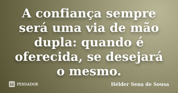 A confiança sempre será uma via de mão dupla: quando é oferecida, se desejará o mesmo.... Frase de Hélder Sena de Sousa.