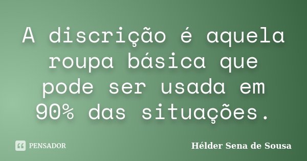 A discrição é aquela roupa básica que pode ser usada em 90% das situações.... Frase de Hélder Sena de Sousa.