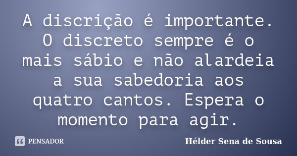 A discrição é importante. O discreto sempre é o mais sábio e não alardeia a sua sabedoria aos quatro cantos. Espera o momento para agir.... Frase de Helder Sena de Sousa.