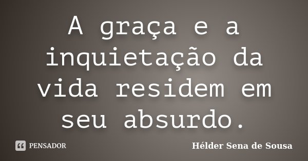 A graça e a inquietação da vida residem em seu absurdo.... Frase de Hélder Sena de Sousa.