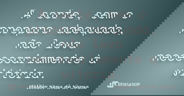 A sorte, sem o preparo adequado, não leva necessariamente à vitória.... Frase de Helder Sena de Sousa.