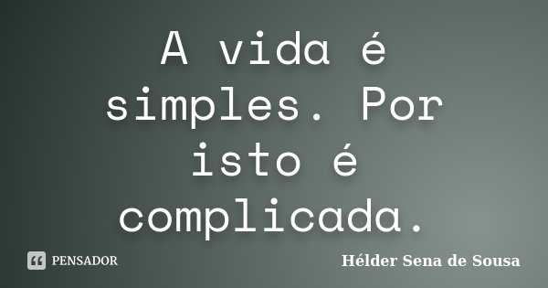 A vida é simples. Por isto é complicada.... Frase de Hélder Sena de Sousa.