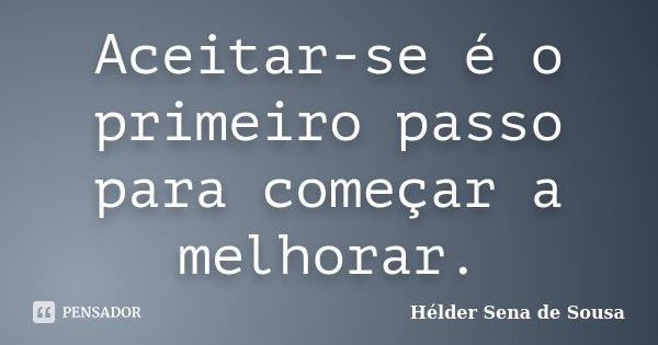 Aceitar-se é o primeiro passo para começar a melhorar.... Frase de Hélder Sena de Sousa.