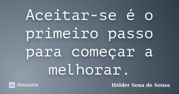 Aceitar-se é o primeiro passo para começar a melhorar.... Frase de Hélder Sena de Sousa.