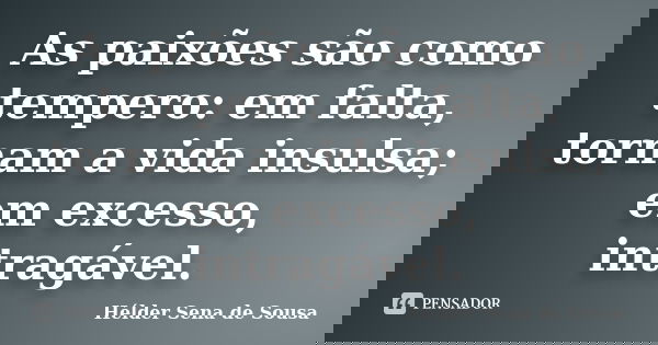 As paixões são como tempero: em falta, tornam a vida insulsa; em excesso, intragável.... Frase de Hélder Sena de Sousa.