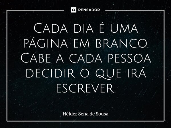 ⁠⁠Cada dia é uma página em branco. Cabe a cada pessoa decidir o que irá escrever.... Frase de Hélder Sena de Sousa.