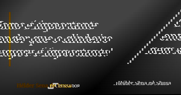 Como é importante entender que o dinheiro nem sempre é importante!... Frase de Hélder Sena de Sousa.
