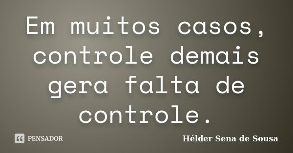 Em muitos casos, controle demais gera falta de controle.... Frase de Hélder Sena de Sousa.