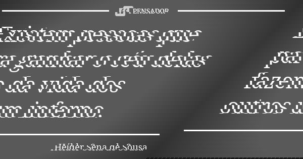 Existem pessoas que para ganhar o céu delas fazem da vida dos outros um inferno.... Frase de Hélder Sena de Sousa.