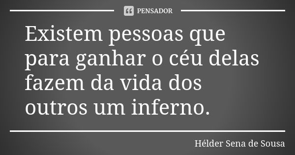 Existem pessoas que para ganhar o céu delas fazem da vida dos outros um inferno.... Frase de Hélder Sena de Sousa.