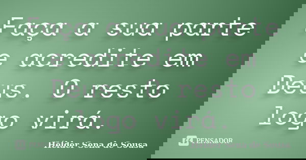 Faça a sua parte e acredite em Deus. O resto logo virá.... Frase de Hélder Sena de Sousa.
