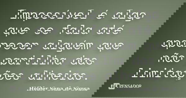 Impossível é algo que se fala até aparecer alguém que não partilha das limitações alheias.... Frase de Hélder Sena de Sousa.