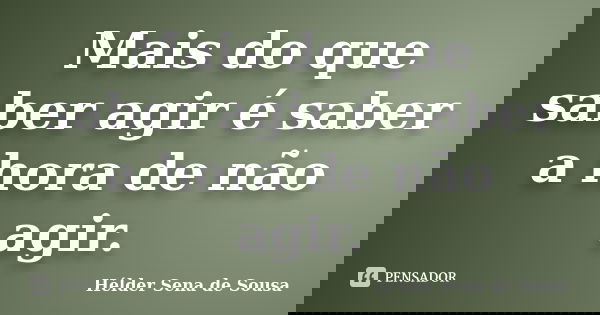 Mais do que saber agir é saber a hora de não agir.... Frase de Hélder Sena de Sousa.