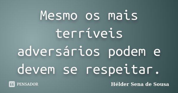 Mesmo os mais terríveis adversários podem e devem se respeitar.... Frase de Hélder Sena de Sousa.