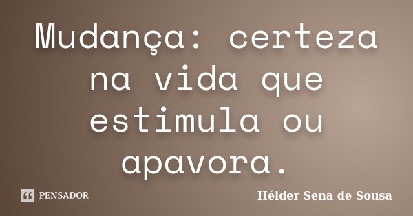 Mudança: certeza na vida que estimula ou apavora.... Frase de Hélder Sena de Sousa.