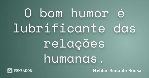 O bom humor é lubrificante das relações humanas.... Frase de Hélder Sena de Sousa.