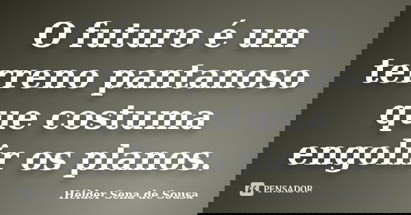 O futuro é um terreno pantanoso que costuma engolir os planos.... Frase de Hélder Sena de Sousa.