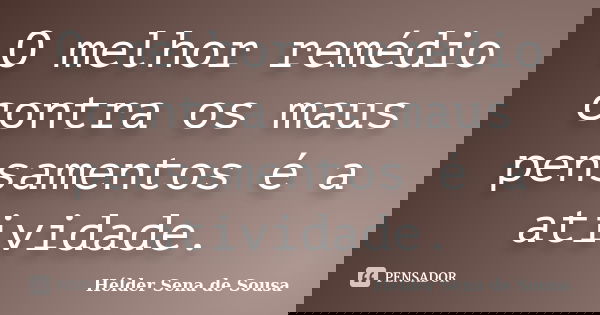 O melhor remédio contra os maus pensamentos é a atividade.... Frase de Hélder Sena de Sousa.