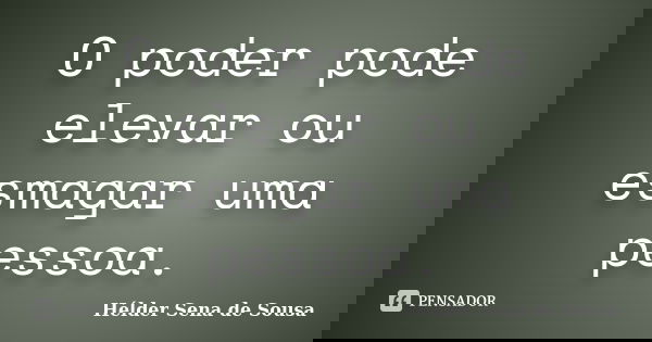 O poder pode elevar ou esmagar uma pessoa.... Frase de Hélder Sena de Sousa.