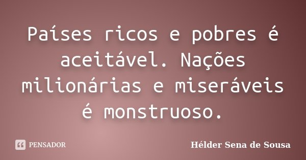 Países ricos e pobres é aceitável. Nações milionárias e miseráveis é monstruoso.... Frase de Hélder Sena de Sousa.