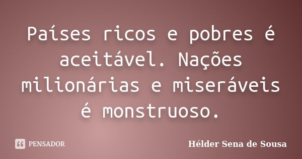 Países ricos e pobres é aceitável. Nações milionárias e miseráveis é monstruoso.... Frase de Hélder Sena de Sousa.