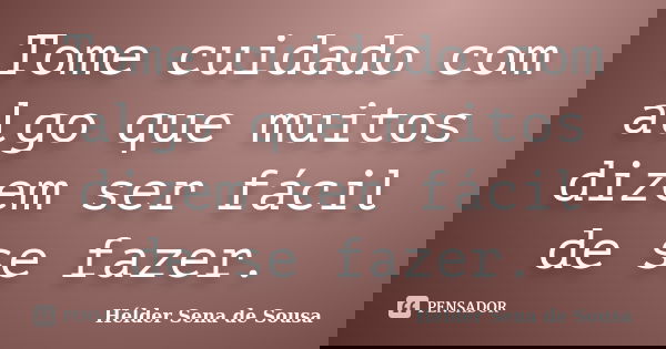 Tome cuidado com algo que muitos dizem ser fácil de se fazer.... Frase de Hélder Sena de Sousa.
