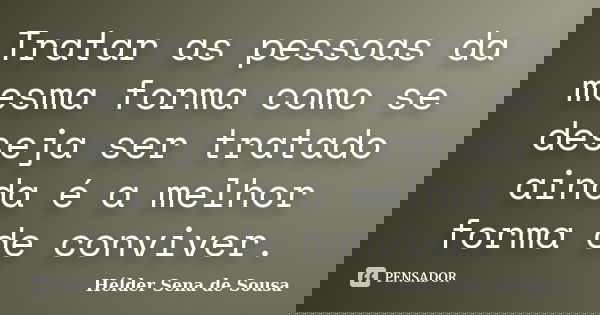 Tratar as pessoas da mesma forma como se deseja ser tratado ainda é a melhor forma de conviver.... Frase de Hélder Sena de Sousa.