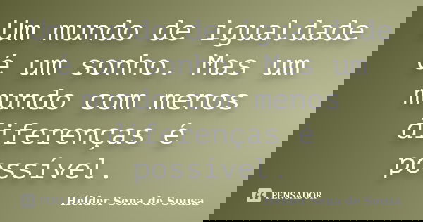 Um mundo de igualdade é um sonho. Mas um mundo com menos diferenças é possível.... Frase de Helder Sena de Sousa.